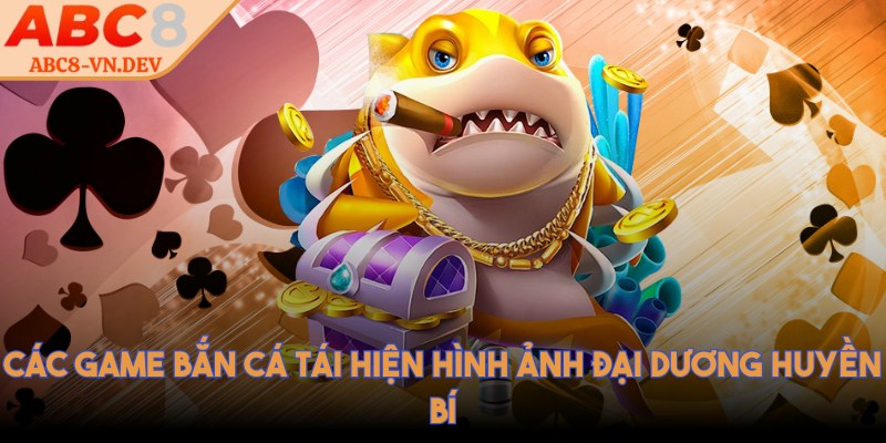 Các game bắn cá tái hiện hình ảnh đại dương huyền bí