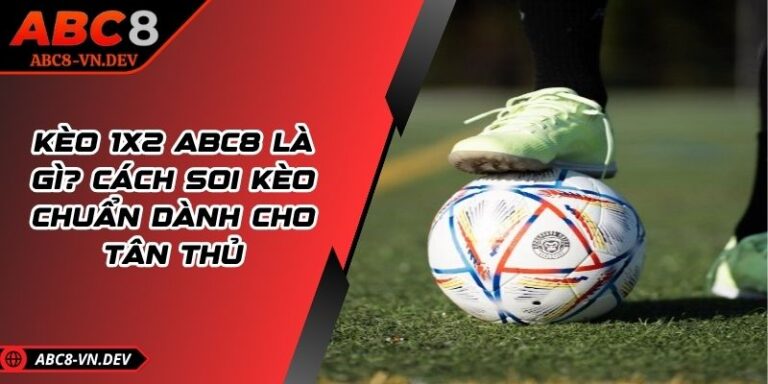 Kèo 1x2 ABC8 Là Gì? Cách Soi Kèo Chuẩn Dành Cho Tân Thủ 3 Kèo 1x2 ABC8 Là Gì? Cách Soi Kèo Chuẩn Dành Cho Tân Thủ