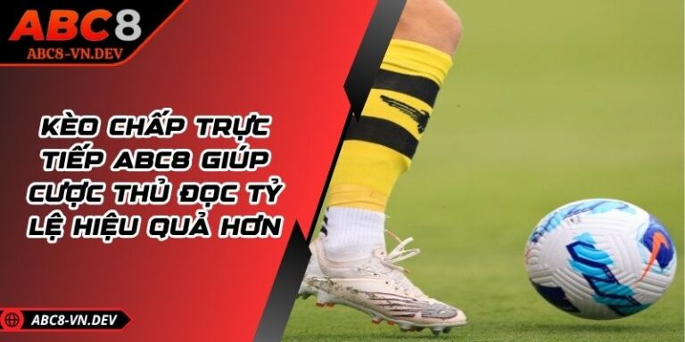 Kèo Chấp Trực Tiếp ABC8 Giúp Cược Thủ Đọc Tỷ Lệ Hiệu Quả Hơn 4 Kèo Chấp Trực Tiếp ABC8 Giúp Cược Thủ Đọc Tỷ Lệ Hiệu Quả Hơn