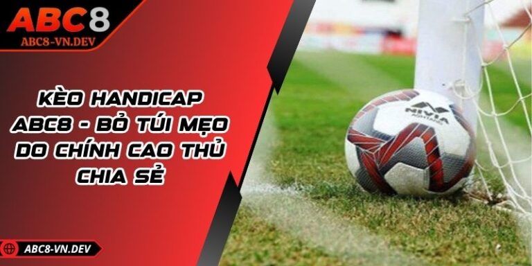 Kèo Handicap ABC8 - Bỏ Túi Mẹo Do Chính Cao Thủ Chia Sẻ 1 Kèo Handicap ABC8 - Bỏ Túi Mẹo Do Chính Cao Thủ Chia Sẻ