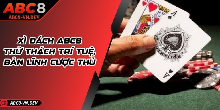 Xì Dách ABC8 – Thử Thách Trí Tuệ, Bản Lĩnh Cược Thủ 2 Xì Dách ABC8 – Thử Thách Trí Tuệ, Bản Lĩnh Cược Thủ