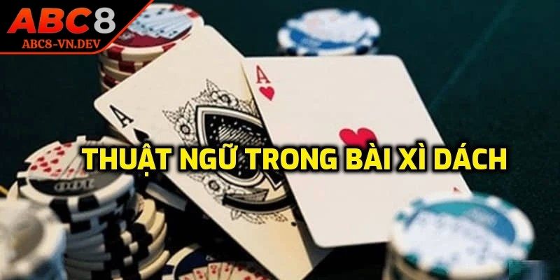 Xì Dách ABC8 – Thử Thách Trí Tuệ, Bản Lĩnh Cược Thủ 2 Những thuật ngữ anh em nên nhớ khi chơi xì dách nhà cái
